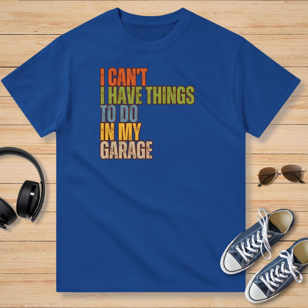 I Can't I Have Things To Do In My Garage T-Shirt